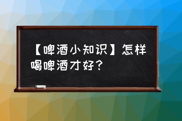 看世界杯吃火锅喝什么比较好 【啤酒小知识】怎样喝啤酒才好？