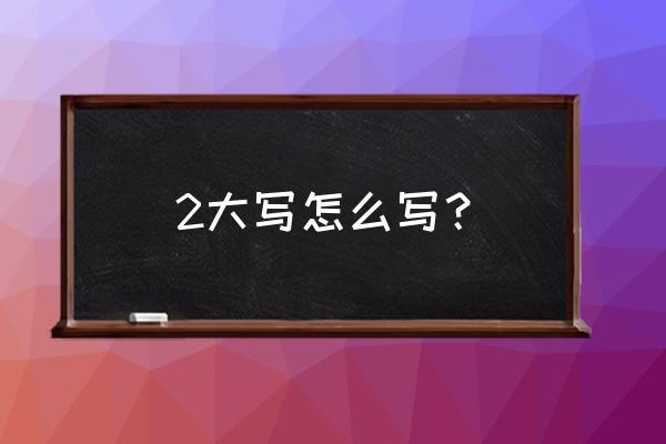 大写二怎么写 2大写怎么写？