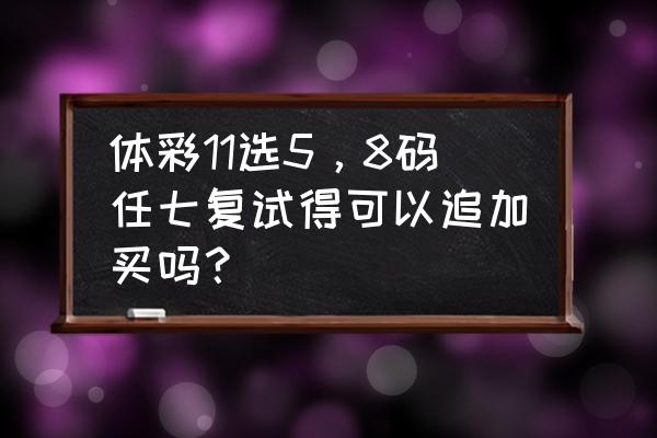 十一选五任2选号技巧 体彩11选5，8码任七复试得可以追加买吗？