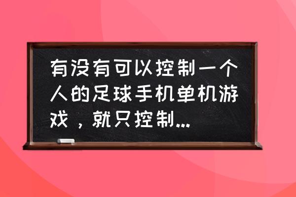 拇指足球类游戏 有没有可以控制一个人的足球手机单机游戏，就只控制球队里的一个人？