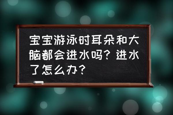 如何防止游泳耳道进水 宝宝游泳时耳朵和大脑都会进水吗？进水了怎么办？