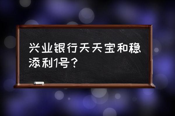 兴业宝加盟 兴业银行天天宝和稳添利1号？