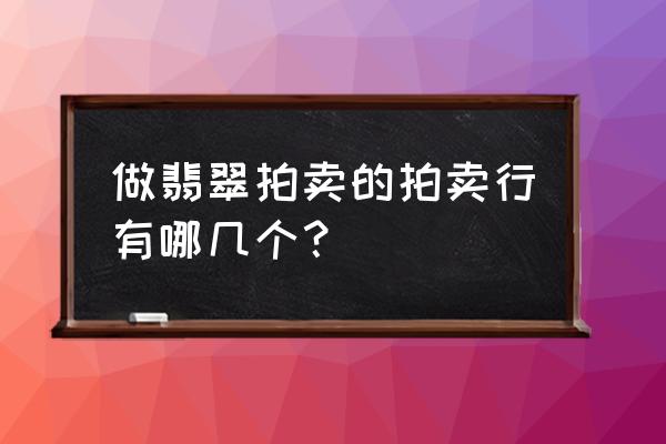 翡翠最新拍卖信息 做翡翠拍卖的拍卖行有哪几个？