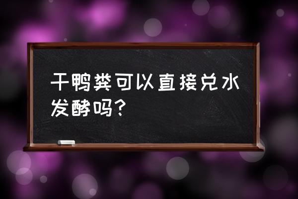 鸭粪怎么处理才能粘稠 干鸭粪可以直接兑水发酵吗？