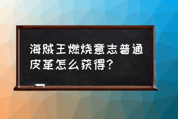 海贼王素材哪里找 海贼王燃烧意志普通皮革怎么获得？