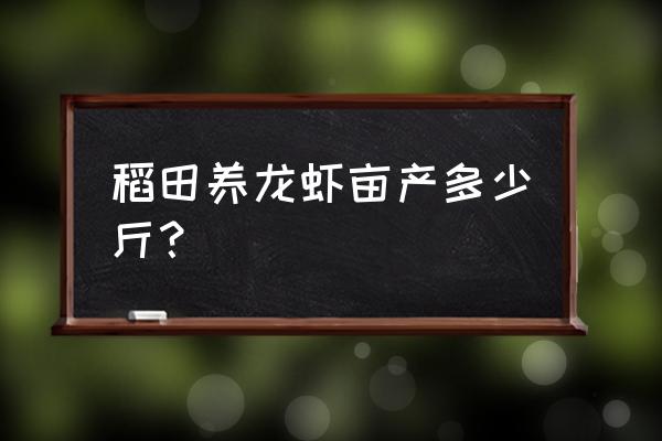 稻田养小龙虾的正确方法 稻田养龙虾亩产多少斤？