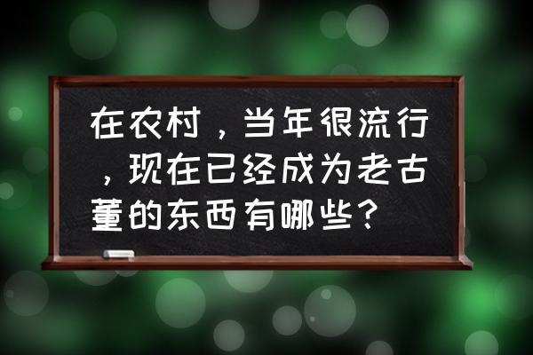 古钱钱币批发进货渠道 在农村，当年很流行，现在已经成为老古董的东西有哪些？