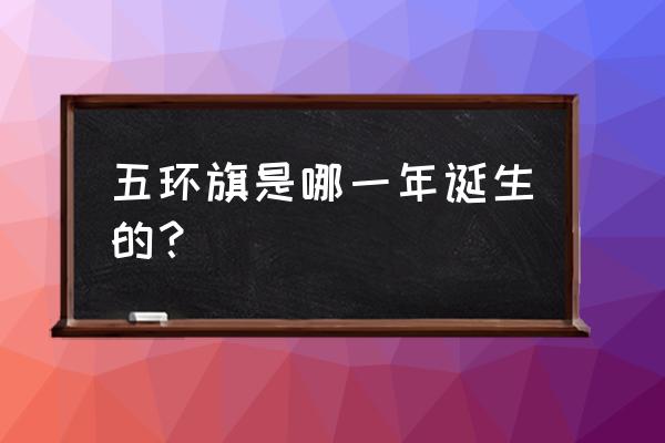 五环旗的正确画法 五环旗是哪一年诞生的？