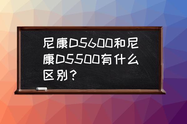 进口高尔夫测距仪品牌推荐 尼康D5600和尼康D5500有什么区别？