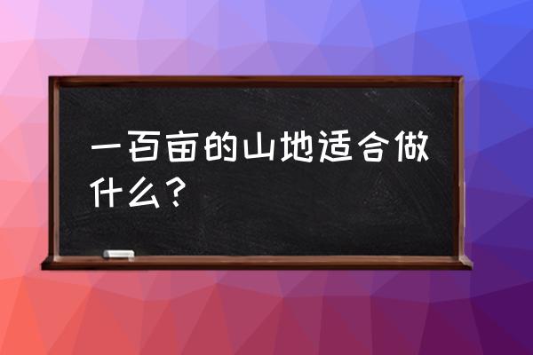 木子树的功效与作用 一百亩的山地适合做什么？