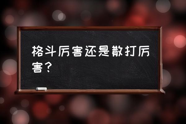 散打和泰拳哪个更好练 格斗厉害还是散打厉害？