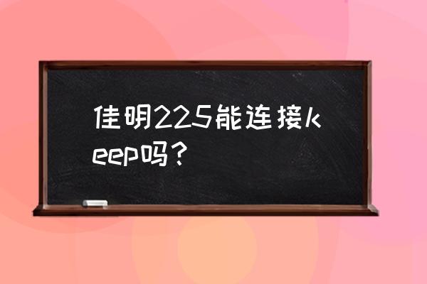 佳明运动记录怎么导入keep 佳明225能连接keep吗？