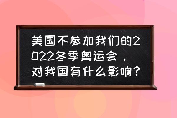 这届冬奥会美国参加吗 美国不参加我们的2022冬季奥运会，对我国有什么影响？