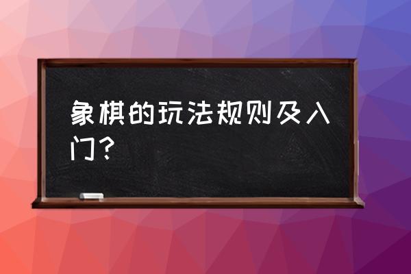 象棋游戏的规则 象棋的玩法规则及入门？