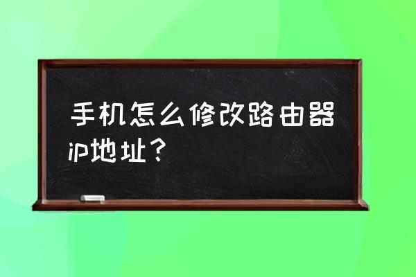 自己的手机ip地址可以改吗 手机怎么修改路由器ip地址？