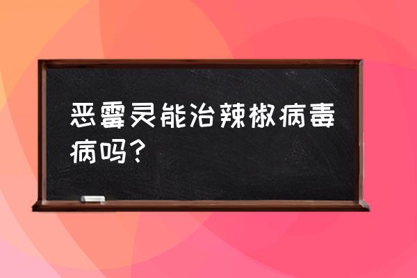 辣椒发病有什么药可以治 恶霉灵能治辣椒病毒病吗？