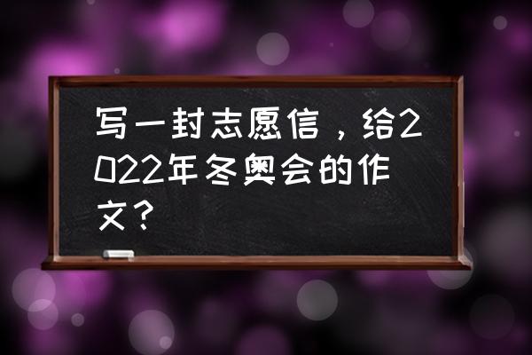 冬奥短文50字 写一封志愿信，给2022年冬奥会的作文？