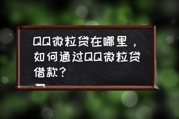 qq借钱怎么申请开通 QQ微粒贷在哪里，如何通过QQ微粒贷借款？