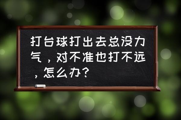 打台球怎么发力透彻 打台球打出去总没力气，对不准也打不远，怎么办？