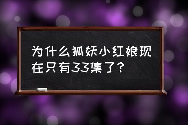 狐妖小红娘手游为什么会更新错误 为什么狐妖小红娘现在只有33集了？