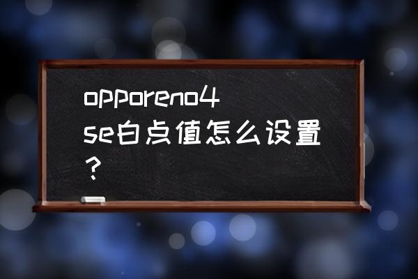 opporeno4se手机悬浮回复怎么设置 opporeno4se白点值怎么设置？