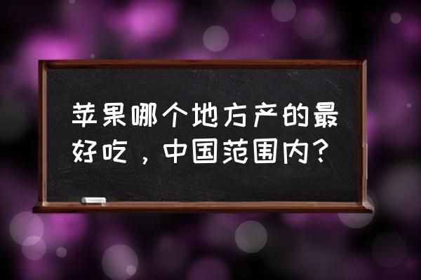 中国梨的产量多还是苹果产量多 苹果哪个地方产的最好吃，中国范围内？