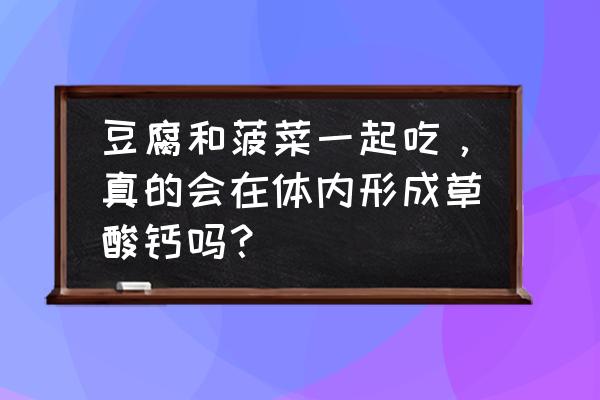 菠菜天天吃有什么坏处 豆腐和菠菜一起吃，真的会在体内形成草酸钙吗？