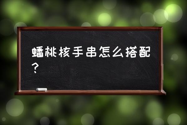 蟠桃手串大的好还是小的好 蟠桃核手串怎么搭配？