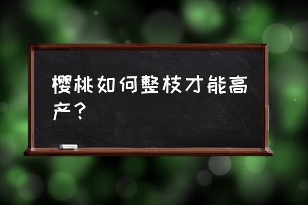 大樱桃摘果后怎么管理 樱桃如何整枝才能高产？