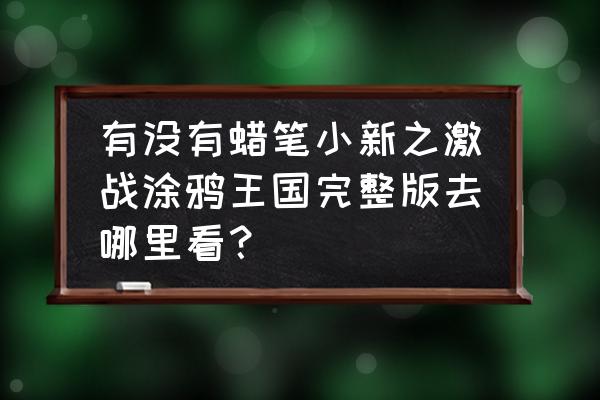 涂鸦王国游戏测评 有没有蜡笔小新之激战涂鸦王国完整版去哪里看？