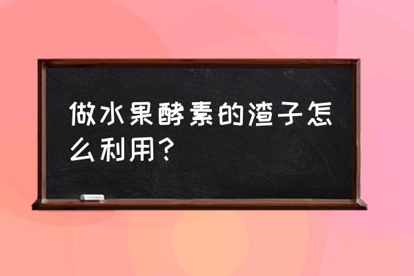 杨桃汁怎么去渣 做水果酵素的渣子怎么利用？