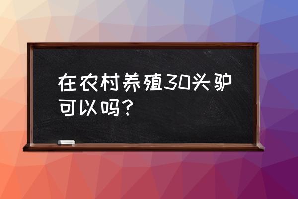 驴放养需要注意什么 在农村养殖30头驴可以吗？