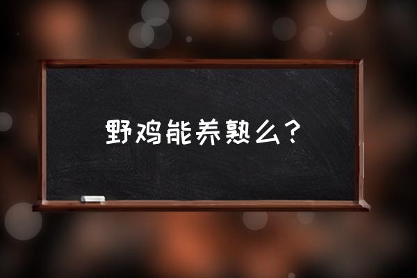 可以在家自己养山鸡吗 野鸡能养熟么？