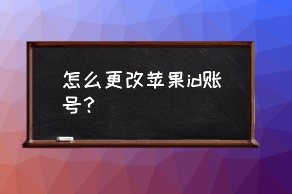 苹果手机更换id教程 怎么更改苹果id账号？