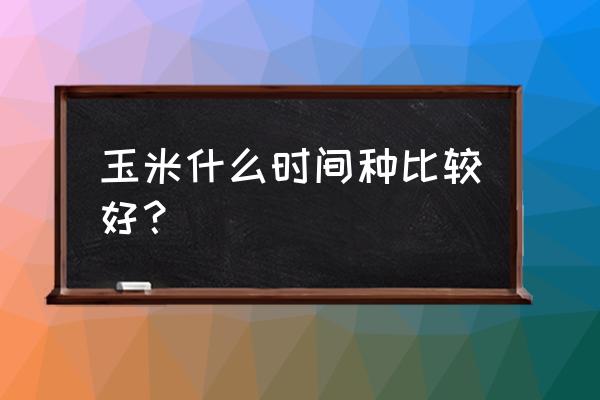 十月份种什么植物七天长好 玉米什么时间种比较好？