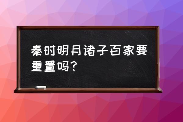 秦时明月后面几部为什么没有天明 秦时明月诸子百家要重置吗？