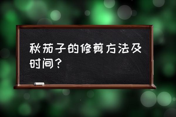 秋天茄子树老了怎么修剪 秋茄子的修剪方法及时间？