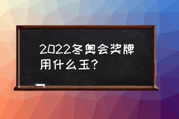 2022北京冬奥奖牌制作过程 2022冬奥会奖牌用什么玉？