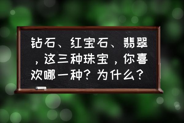 红宝石与玉的区别在哪里 钻石、红宝石、翡翠，这三种珠宝，你喜欢哪一种？为什么？