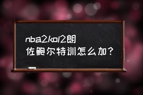 nba2k20自创球员怎么加点 nba2kol2朗佐鲍尔特训怎么加？