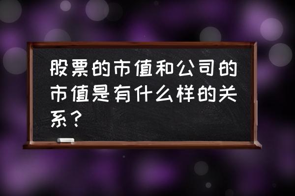 怎样用市场法评估公司价值 股票的市值和公司的市值是有什么样的关系？