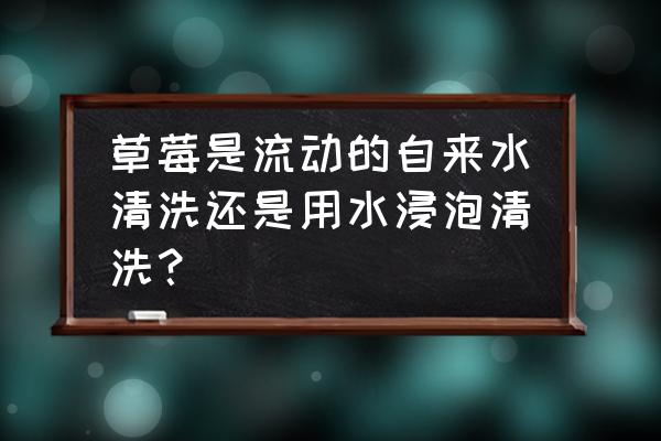 草莓的清洗方法 草莓是流动的自来水清洗还是用水浸泡清洗？