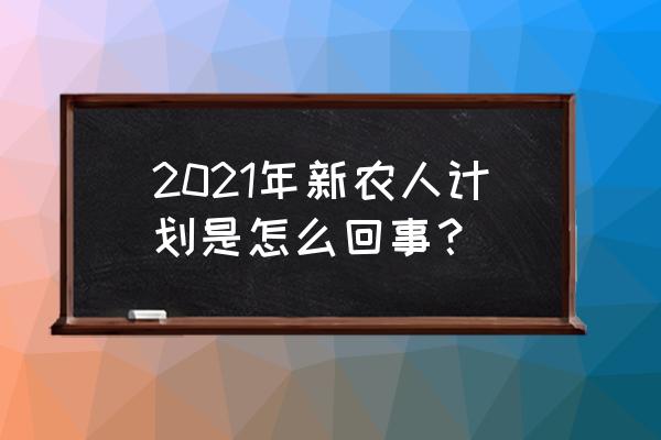 农业项目计划书模板范文大全最新 2021年新农人计划是怎么回事？