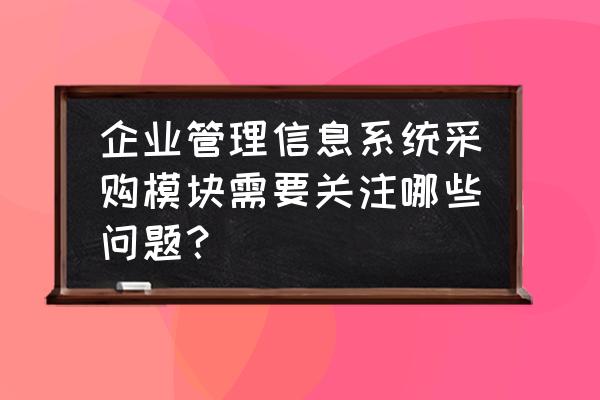 erp实施进度表 企业管理信息系统采购模块需要关注哪些问题？