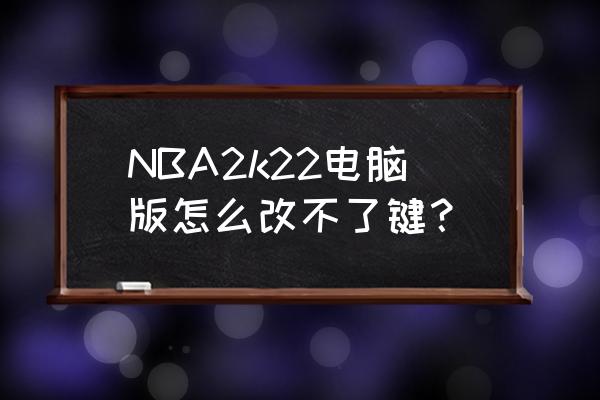 最强nba如何调节键位位置 NBA2k22电脑版怎么改不了键？