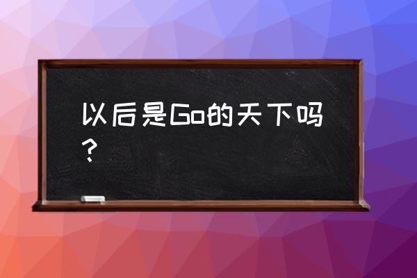 python阻塞队列和非阻塞队列区别 以后是Go的天下吗？