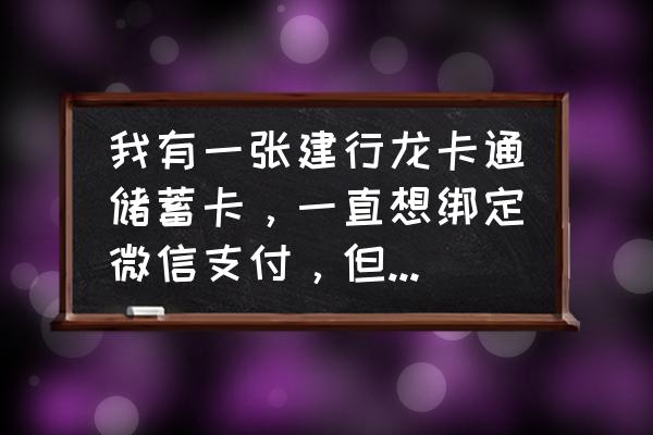 建行储蓄卡怎么绑微信 我有一张建行龙卡通储蓄卡，一直想绑定微信支付，但总是显示银行预留？