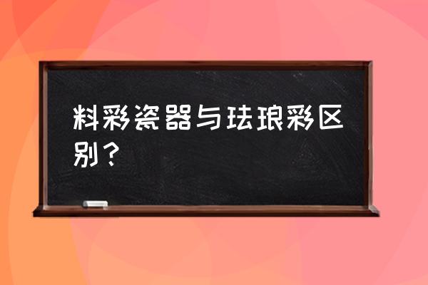 珐琅彩不可仿制的特点 料彩瓷器与珐琅彩区别？