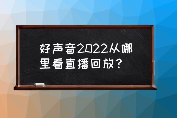 哪里可以看2022乒乓球直播 好声音2022从哪里看直播回放？