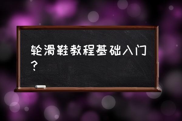 儿童初学轮滑怎样提高速度 轮滑鞋教程基础入门？